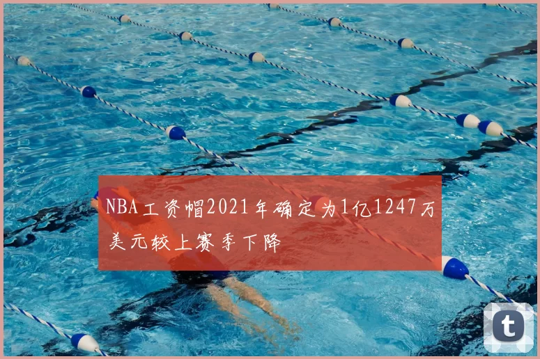 NBA工资帽2021年确定为1亿1247万美元较上赛季下降