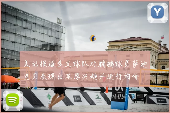 美记报道多支球队对鹈鹕球员萨迪克贝表现出浓厚兴趣并进行询价