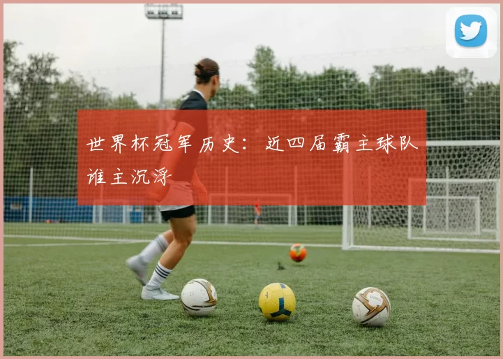 世界杯冠军历史:近四届霸主球队谁主沉浮