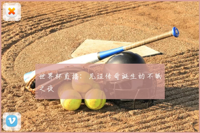 世界杯直播：见证传奇诞生的不眠之夜