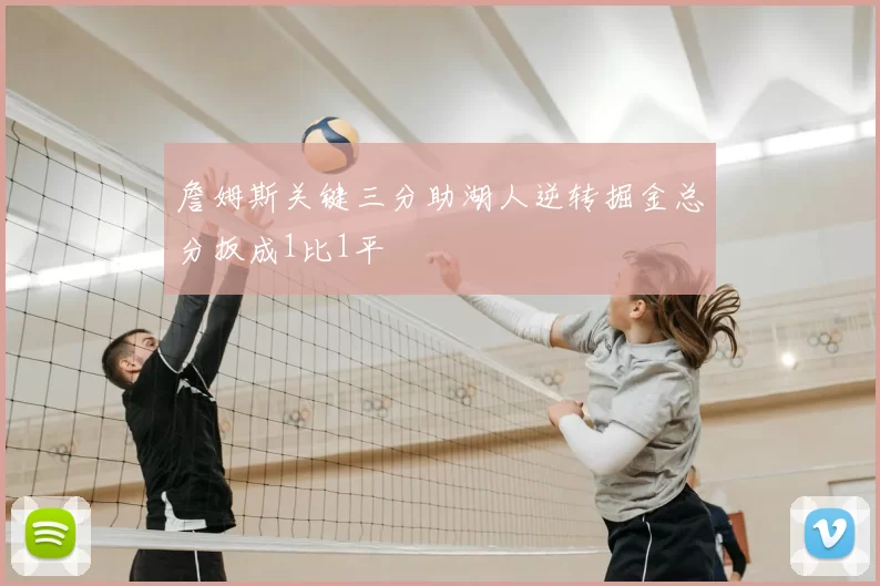詹姆斯关键三分助湖人逆转掘金总分扳成1比1平