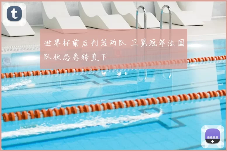 世界杯前后判若两队 卫冕冠军法国队状态急转直下