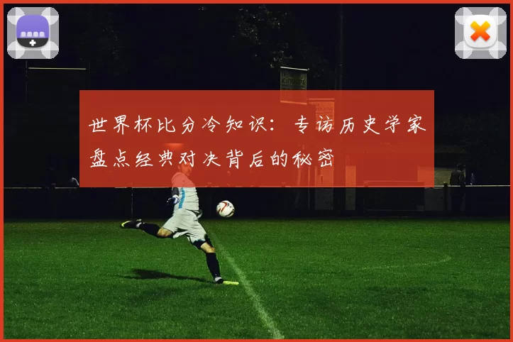 世界杯比分冷知识：专访历史学家盘点经典对决背后的秘密