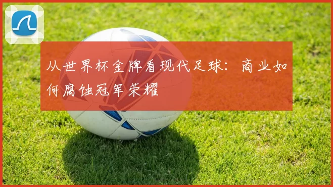 从世界杯金牌看现代足球:商业如何腐蚀冠军荣耀