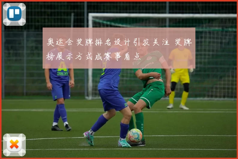 奥运会奖牌排名设计引发关注 奖牌榜展示方式成赛事看点