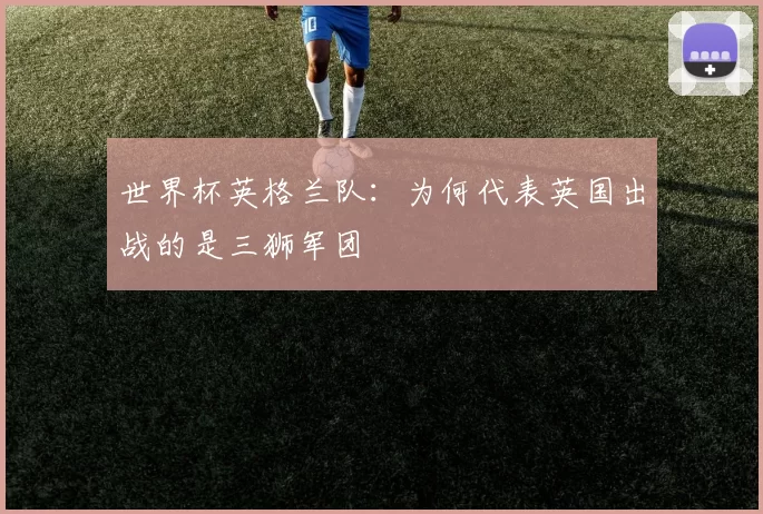 世界杯英格兰队：为何代表英国出战的是三狮军团