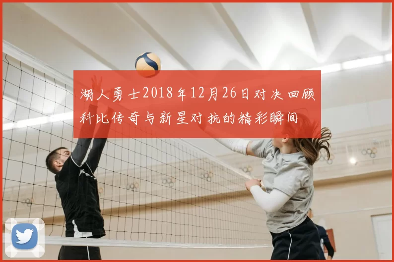 湖人勇士2018年12月26日对决回顾科比传奇与新星对抗的精彩瞬间