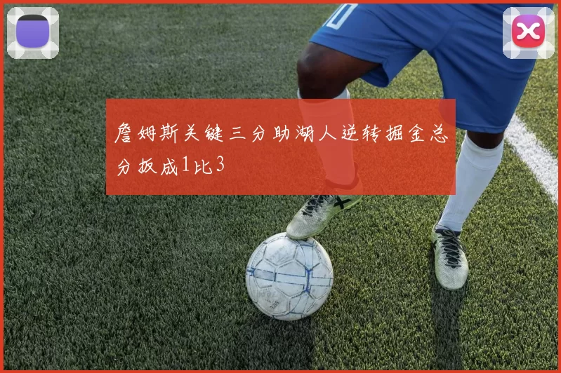 詹姆斯关键三分助湖人逆转掘金总分扳成1比3