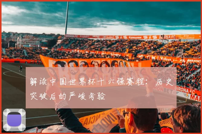 解读中国世界杯十六强赛程：历史突破后的严峻考验