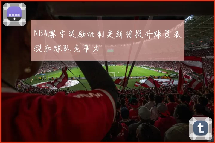 NBA赛季奖励机制更新将提升球员表现和球队竞争力