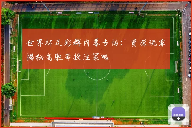 世界杯足彩群内幕专访:资深玩家揭秘高胜率投注策略