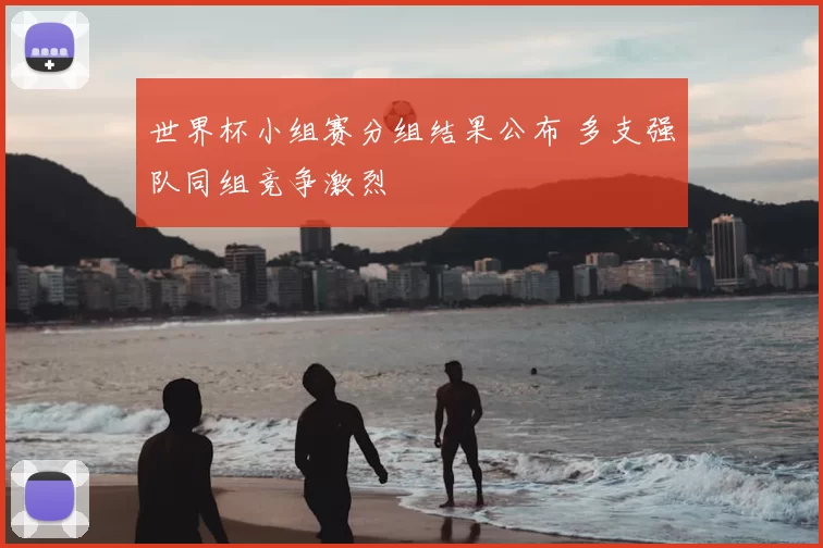 世界杯小组赛分组结果公布 多支强队同组竞争激烈