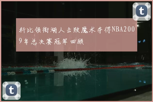 科比领衔湖人击败魔术夺得NBA2009年总决赛冠军回顾