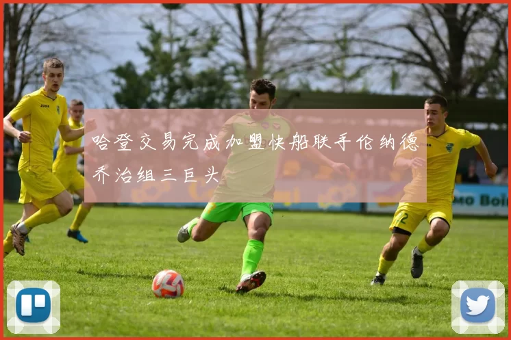 哈登交易完成加盟快船联手伦纳德乔治组三巨头