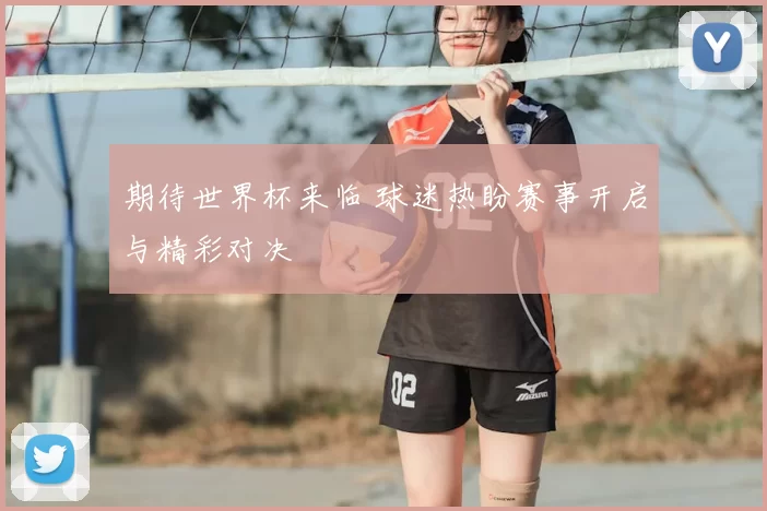 期待世界杯来临 球迷热盼赛事开启与精彩对决
