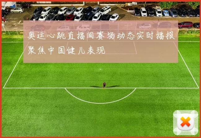 奥运心跳直播间赛场动态实时播报聚焦中国健儿表现