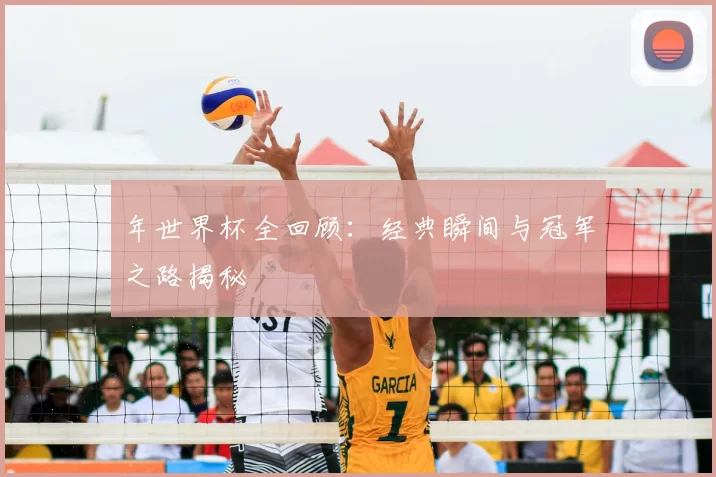 年世界杯全回顾:经典瞬间与冠军之路揭秘