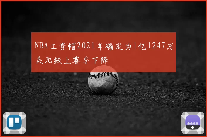 NBA工资帽2021年确定为1亿1247万美元较上赛季下降