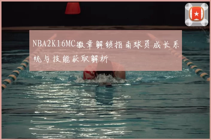 NBA2K16MC徽章解锁指南球员成长系统与技能获取解析