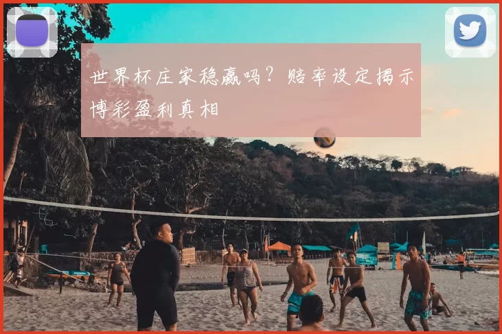 世界杯庄家稳赢吗?赔率设定揭示博彩盈利真相