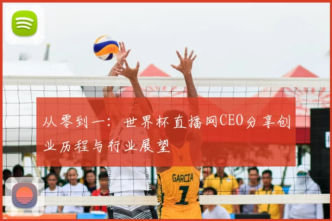 从零到一:世界杯直播网CEO分享创业历程与行业展望