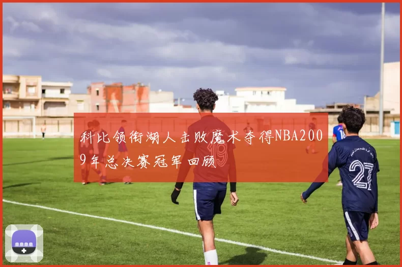 科比领衔湖人击败魔术夺得NBA2009年总决赛冠军回顾