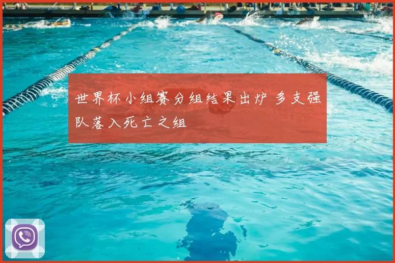 世界杯小组赛分组结果出炉 多支强队落入死亡之组
