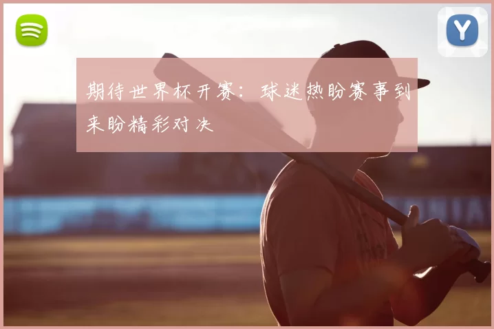 期待世界杯开赛:球迷热盼赛事到来盼精彩对决