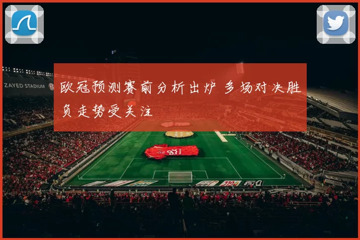 欧冠预测赛前分析出炉 多场对决胜负走势受关注
