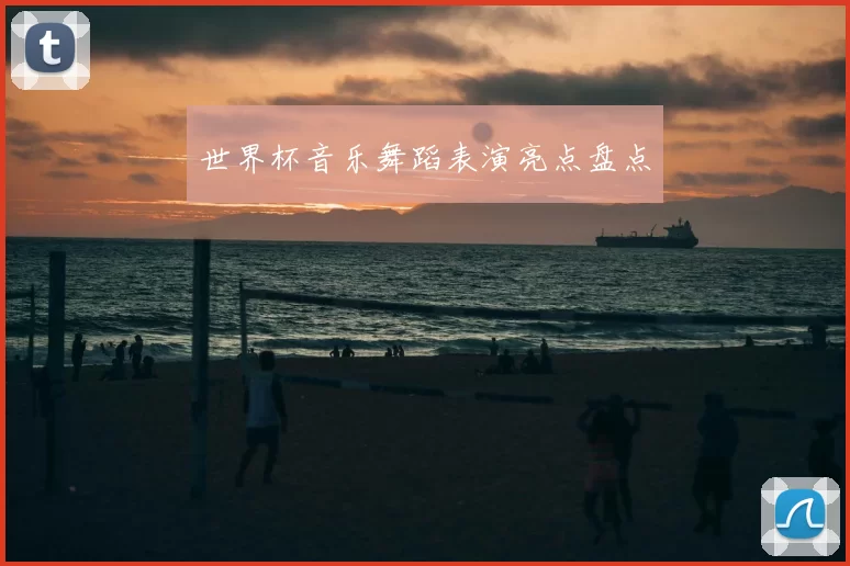 世界杯音乐舞蹈表演亮点盘点