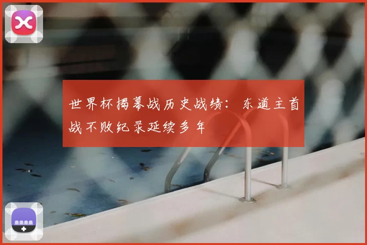 世界杯揭幕战历史战绩：东道主首战不败纪录延续多年