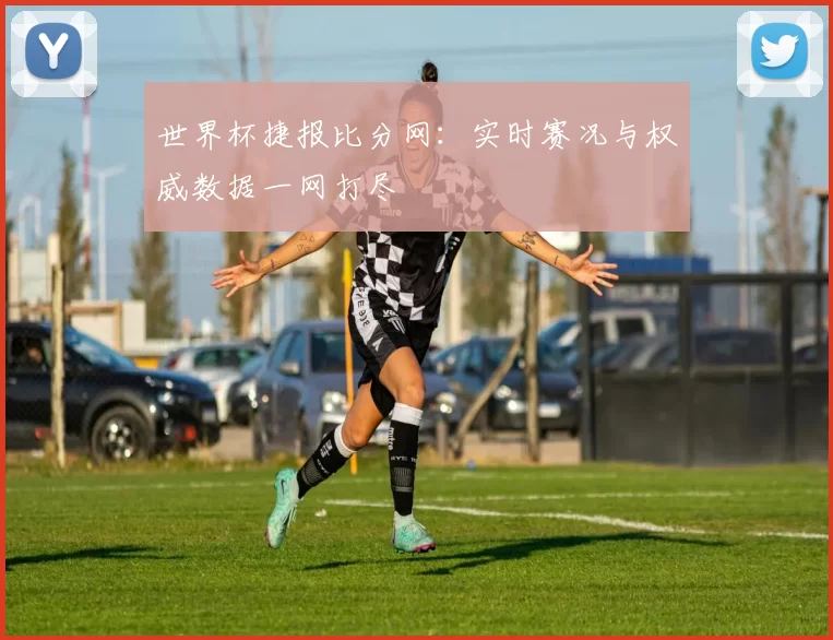 世界杯捷报比分网:实时赛况与权威数据一网打尽