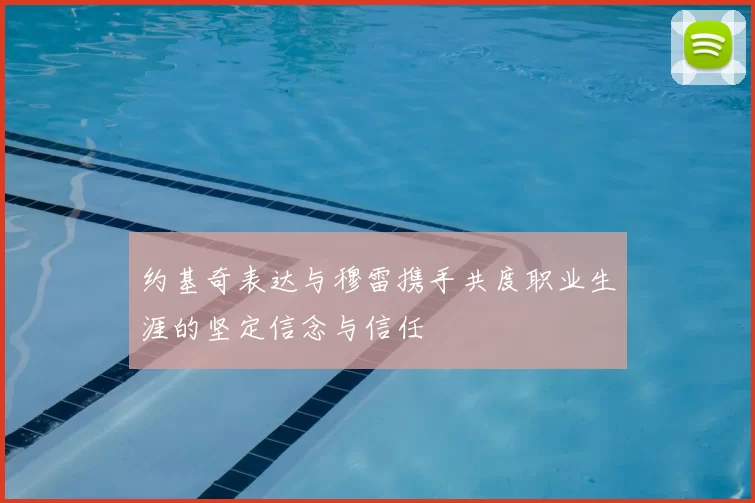 约基奇表达与穆雷携手共度职业生涯的坚定信念与信任