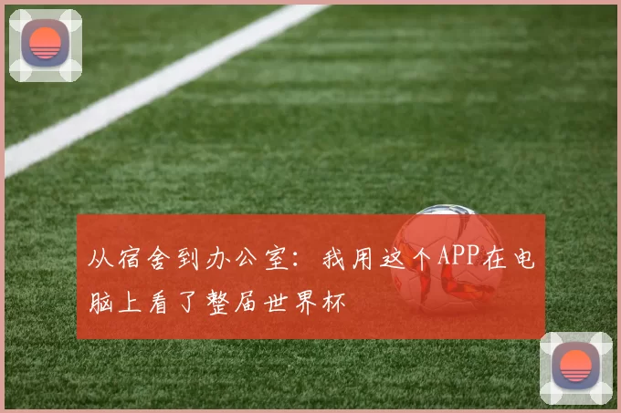 从宿舍到办公室:我用这个APP在电脑上看了整届世界杯