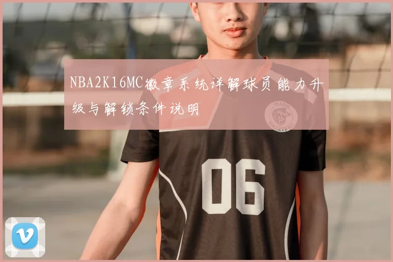 NBA2K16MC徽章系统详解球员能力升级与解锁条件说明
