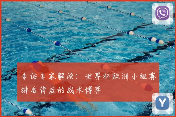 专访专家解读：世界杯欧洲小组赛排名背后的战术博弈