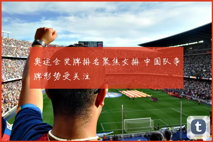 奥运会奖牌排名聚焦女排 中国队争牌形势受关注