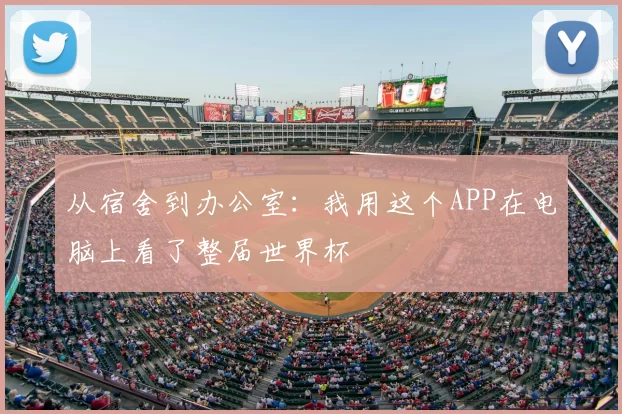 从宿舍到办公室:我用这个APP在电脑上看了整届世界杯