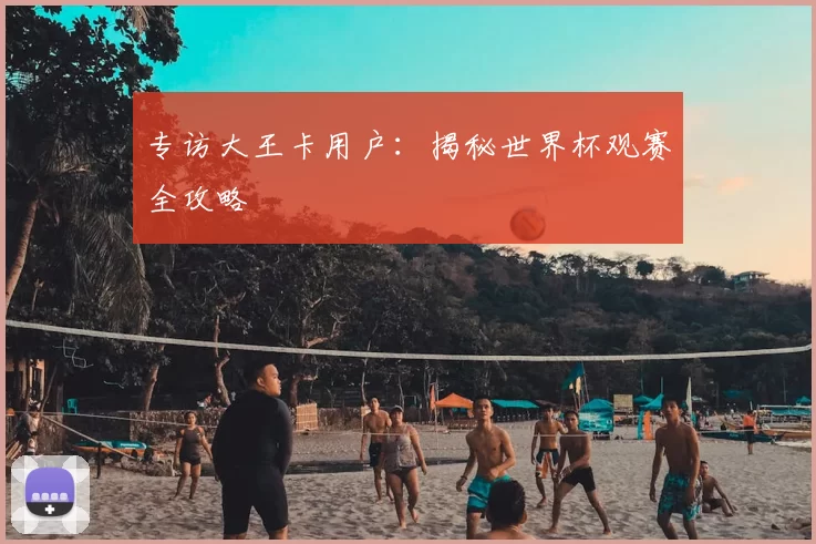 专访大王卡用户:揭秘世界杯观赛全攻略