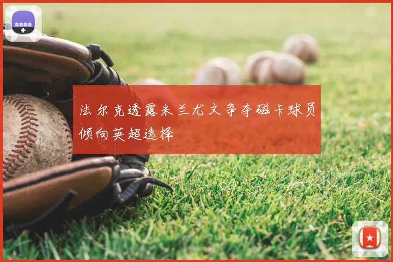 法尔克透露米兰尤文争夺磁卡球员倾向英超选择