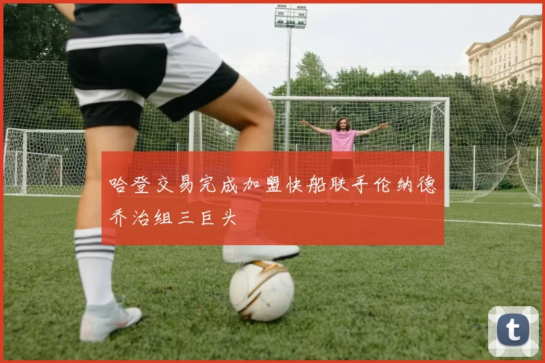 哈登交易完成加盟快船联手伦纳德乔治组三巨头