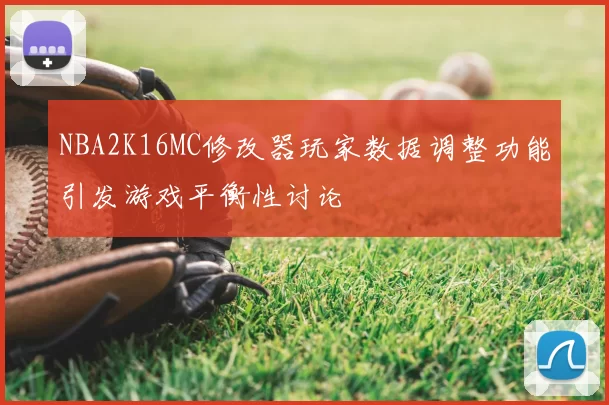 NBA2K16MC修改器玩家数据调整功能引发游戏平衡性讨论