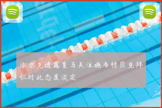 法尔克透露皇马关注施洛特贝克拜仁对此态度淡定