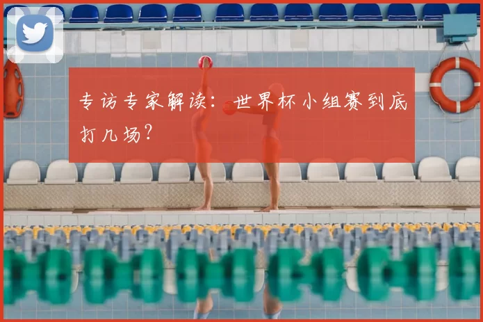 专访专家解读：世界杯小组赛到底打几场？