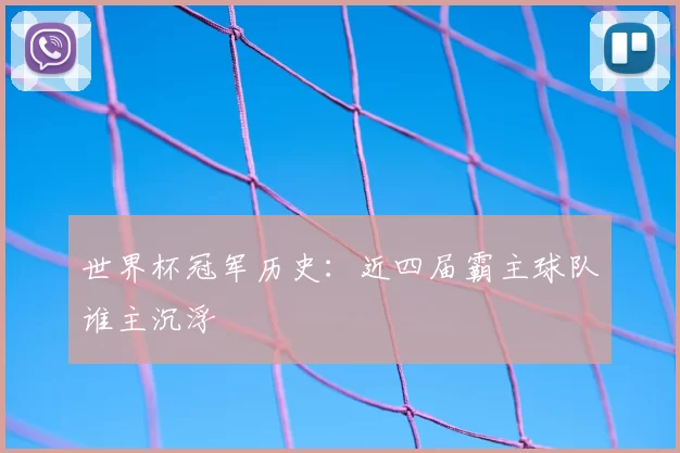 世界杯冠军历史:近四届霸主球队谁主沉浮