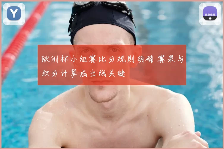 欧洲杯小组赛比分规则明确 赛果与积分计算成出线关键